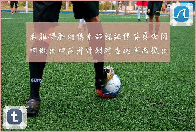 利雅得胜利俱乐部就纪律委员会问询做出回应并计划对吉达国民提出投诉
