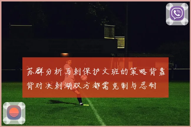 苏群分析马刺保护文班的策略背靠背对决刺湖双方都需克制与忍耐