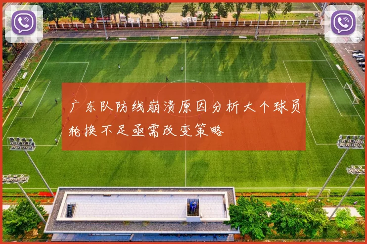 广东队防线崩溃原因分析大个球员轮换不足亟需改变策略
