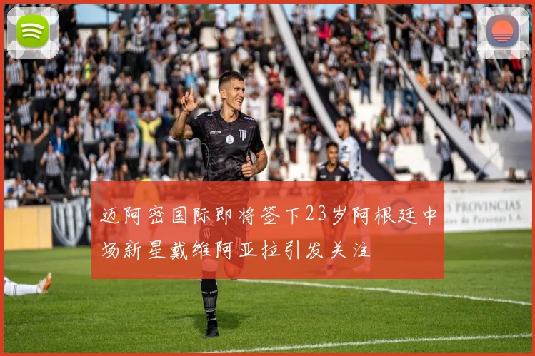 迈阿密国际即将签下23岁阿根廷中场新星戴维阿亚拉引发关注
