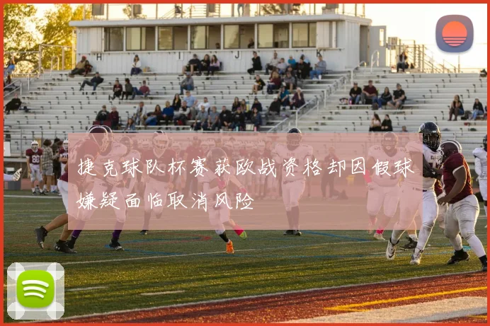捷克球队杯赛获欧战资格却因假球嫌疑面临取消风险