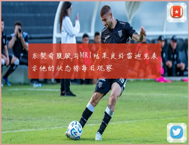 东契奇腹股沟MRI结果良好雷迪克表示他的状态将每日观察