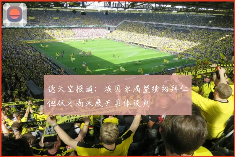 德天空报道：埃贝尔渴望续约拜仁但双方尚未展开具体谈判