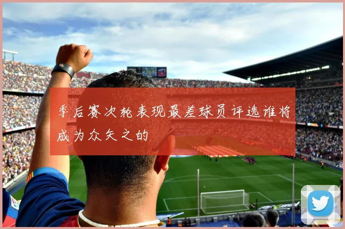 季后赛次轮表现最差球员评选谁将成为众矢之的