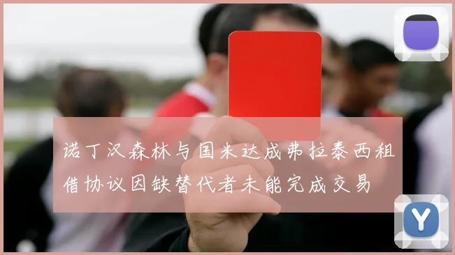 诺丁汉森林与国米达成弗拉泰西租借协议因缺替代者未能完成交易