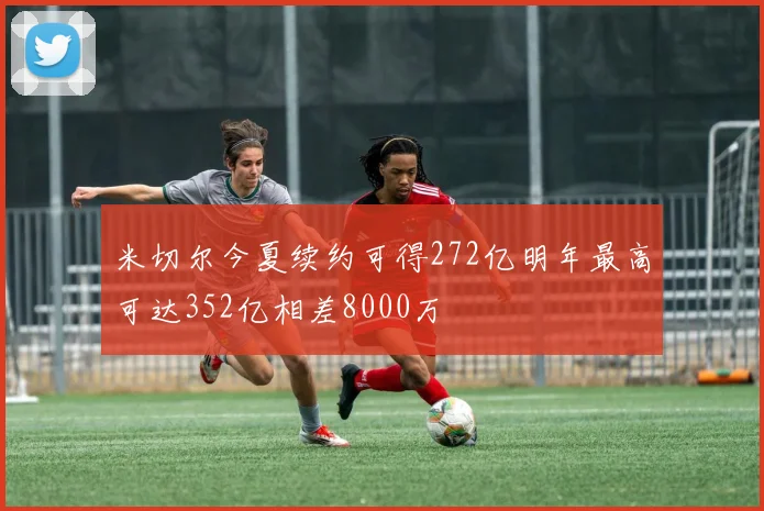 米切尔今夏续约可得272亿明年最高可达352亿相差8000万