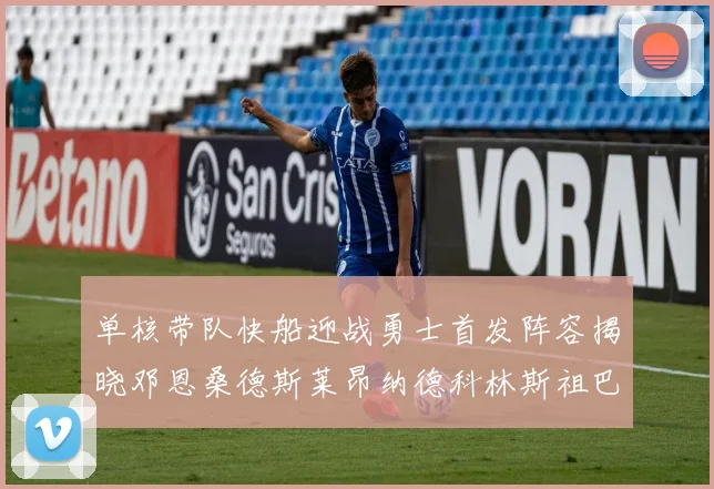 单核带队快船迎战勇士首发阵容揭晓邓恩桑德斯莱昂纳德科林斯祖巴茨齐上阵