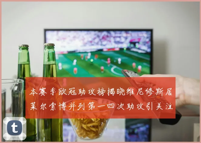 本赛季欧冠助攻榜揭晓维尼修斯居莱尔索博并列第一四次助攻引关注