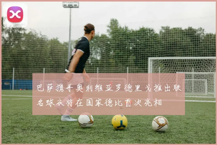 巴萨携手奥利维亚罗德里戈推出联名球衣将在国家德比首次亮相